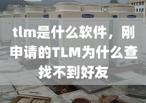 tlm是什么软件，刚申请的TLM为什么查找不到好友