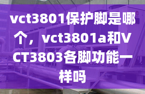 vct3801保护脚是哪个，vct3801a和VCT3803各脚功能一样吗