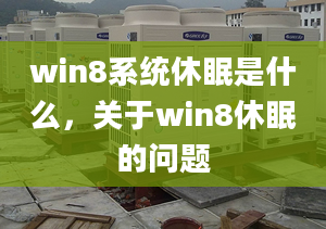 win8系统休眠是什么，关于win8休眠的问题