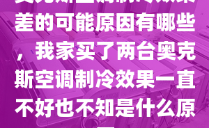 奥克斯空调制冷效果差的可能原因有哪些，我家买了两台奥克斯空调制冷效果一直不好也不知是什么原因