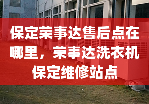 保定荣事达售后点在哪里，荣事达洗衣机保定维修站点