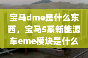 宝马dme是什么东西，宝马5系新能源车eme模块是什么