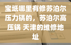 宝坻哪里有修苏泊尔压力锅的，苏泊尔高压锅 天津的维修地址