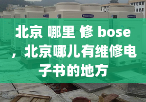 北京 哪里 修 bose，北京哪儿有维修电子书的地方