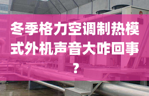 冬季格力空调制热模式外机声音大咋回事？