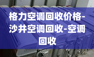 格力空调回收价格-沙井空调回收-空调回收