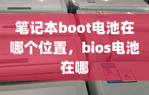 笔记本boot电池在哪个位置，bios电池在哪