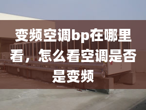 变频空调bp在哪里看，怎么看空调是否是变频