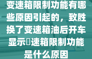 变速箱限制功能有哪些原因引起的，致胜换了变速箱油后开车显示変速箱限制功能是什么原因