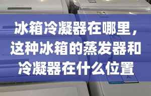 冰箱冷凝器在哪里，这种冰箱的蒸发器和冷凝器在什么位置