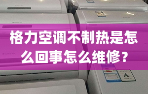 格力空调不制热是怎么回事怎么维修？