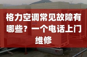 格力空调常见故障有哪些？一个电话上门维修