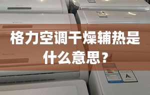 格力空调干燥辅热是什么意思？