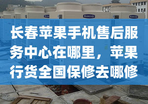 长春苹果手机售后服务中心在哪里，苹果行货全国保修去哪修