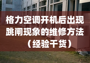 格力空调开机后出现跳闸现象的维修方法（经验干货）