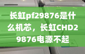 长虹pf29876是什么机芯，长虹CHD29876电源不起