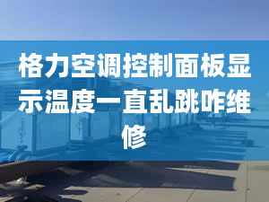 格力空调控制面板显示温度一直乱跳咋维修