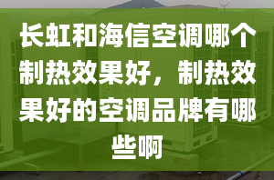 长虹和海信空调哪个制热效果好，制热效果好的空调品牌有哪些啊