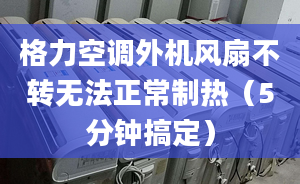 格力空调外机风扇不转无法正常制热（5分钟搞定）