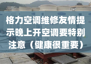 格力空调维修友情提示晚上开空调要特别注意（健康很重要）