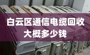 白云区通信电缆回收大概多少钱