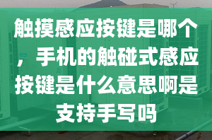 触摸感应按键是哪个，手机的触碰式感应按键是什么意思啊是支持手写吗