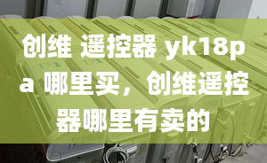 创维 遥控器 yk18pa 哪里买，创维遥控器哪里有卖的