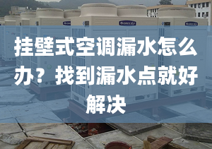 挂壁式空调漏水怎么办？找到漏水点就好解决