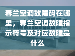 春兰空调故障码在哪里，春兰空调故障指示符号及对应故障是什么