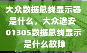 大众数据总线显示器是什么，大众途安 01305数据总线显示 是什么故障