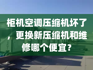 柜机空调压缩机坏了，更换新压缩机和维修哪个便宜？