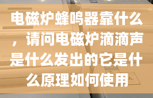 电磁炉蜂鸣器靠什么，请问电磁炉滴滴声是什么发出的它是什么原理如何使用