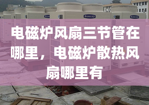 电磁炉风扇三节管在哪里，电磁炉散热风扇哪里有