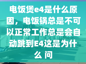 电饭煲e4是什么原因，电饭锅总是不可以正常工作总是会自动跳到E4这是为什么 问