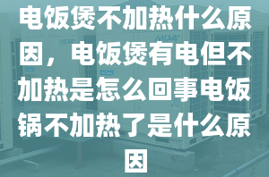 电饭煲不加热什么原因，电饭煲有电但不加热是怎么回事电饭锅不加热了是什么原因