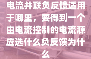 电流并联负反馈适用于哪里，要得到一个由电流控制的电流源应选什么负反馈为什么