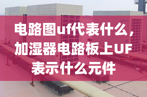 电路图uf代表什么，加湿器电路板上UF表示什么元件