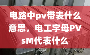 电路中pv带表什么意思，电工字母PVsM代表什么