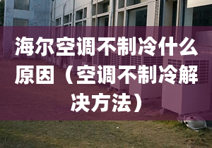 海尔空调不制冷什么原因（空调不制冷解决方法）