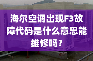 海尔空调出现F3故障代码是什么意思能维修吗？