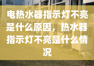 电热水器指示灯不亮是什么原因，热水器指示灯不亮是什么情况