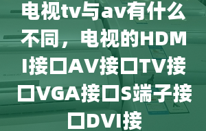 电视tv与av有什么不同，电视的HDMI接口AV接口TV接口VGA接口S端子接口DVI接