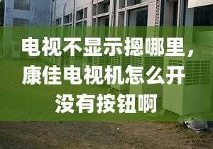 电视不显示摁哪里，康佳电视机怎么开 没有按钮啊