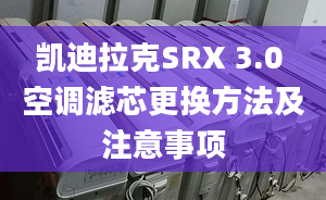 凯迪拉克SRX 3.0 空调滤芯更换方法及注意事项