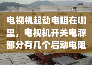 电视机起动电阻在哪里，电视机开关电源部分有几个启动电阻