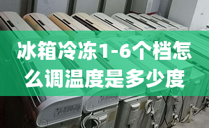 冰箱冷冻1-6个档怎么调温度是多少度