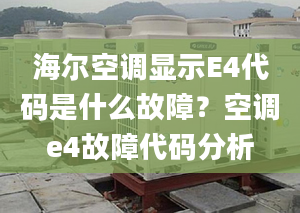 海尔空调显示E4代码是什么故障？空调e4故障代码分析