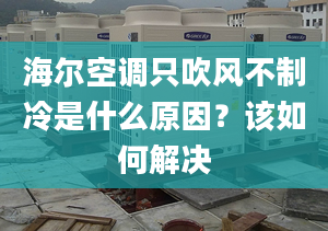 海尔空调只吹风不制冷是什么原因？该如何解决