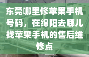 东莞哪里修苹果手机号码，在绵阳去哪儿找苹果手机的售后维修点