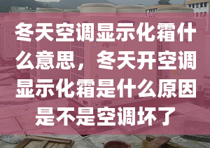 冬天空调显示化霜什么意思，冬天开空调显示化霜是什么原因是不是空调坏了